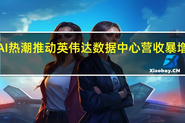AI热潮推动英伟达数据中心营收暴增171%