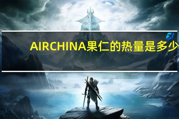 AIR CHINA 果仁的热量是多少