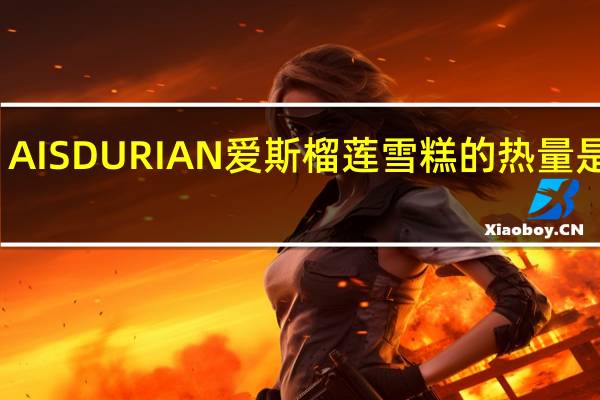 AIS DURIAN 爱斯榴莲雪糕的热量是多少