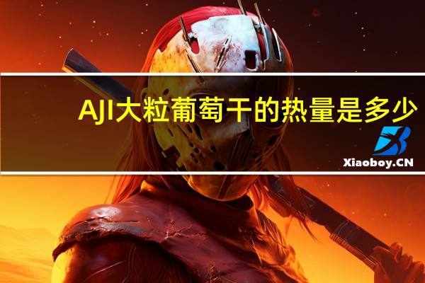 AJI 大粒葡萄干的热量是多少