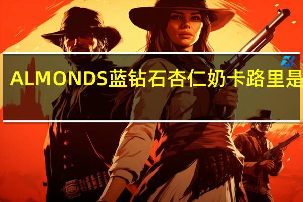 ALMONDS蓝钻石 杏仁奶卡路里是多少
