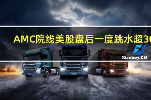 AMC院线美股盘后一度跳水超30%