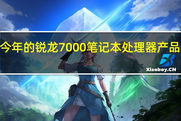 AMD今年的锐龙7000笔记本处理器产品线相当复杂