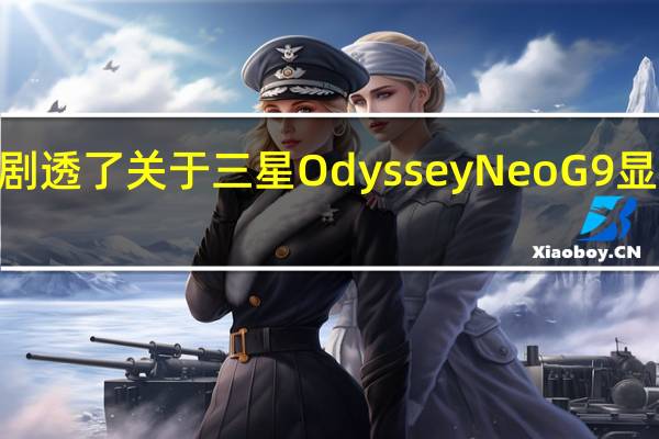 AMD剧透了关于三星OdysseyNeoG9显示器的消息