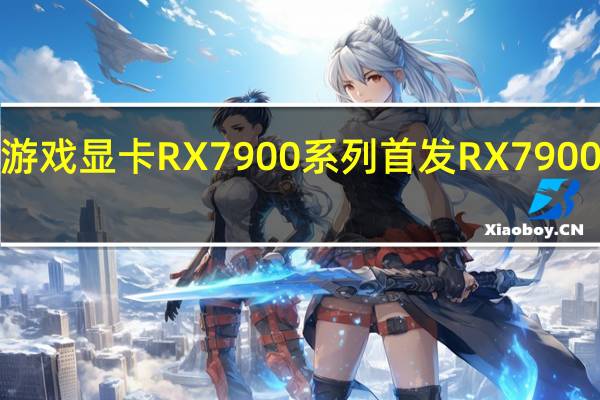 AMD去年发布新一代游戏显卡RX7900系列首发RX7900XT和RX7900XTX两款产品