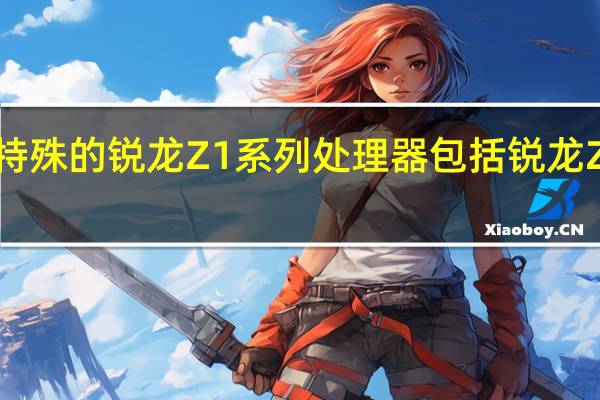 AMD发布了特殊的锐龙Z1系列处理器包括锐龙Z1 锐龙Z1Extreme