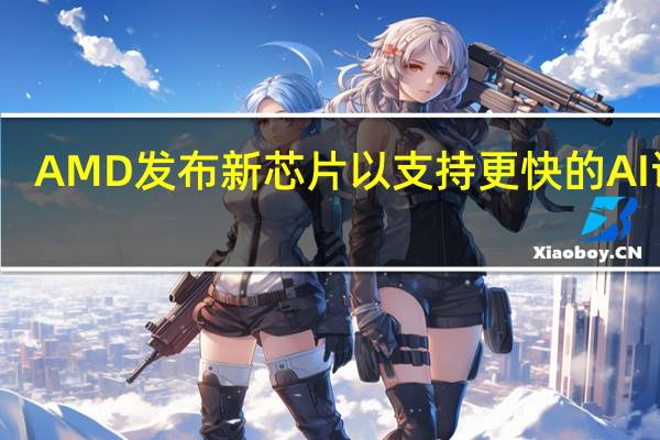 AMD发布新芯片以支持更快的AI训练