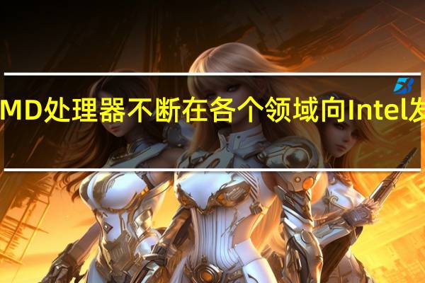 AMD处理器不断在各个领域向Intel发起冲击