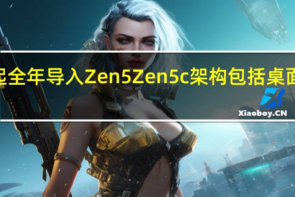 AMD将从明年起全年导入Zen5 Zen5c架构包括桌面上的GraniteRapids