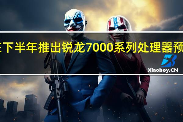 AMD将在下半年推出锐龙7000系列处理器预计9月中旬上市