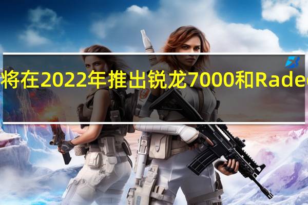 AMD将在2022年推出锐龙 7000和Radeon RX 7000