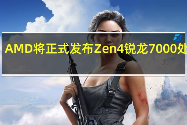 AMD将正式发布Zen4锐龙7000处理器