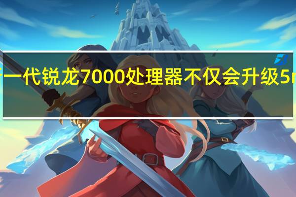 AMD新一代锐龙7000处理器不仅会升级5nmZen4架构