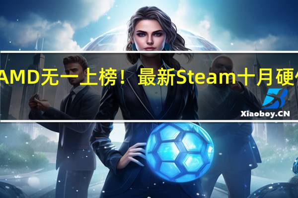 AMD无一上榜！最新Steam十月硬件调查：RTX 3060稳居榜首