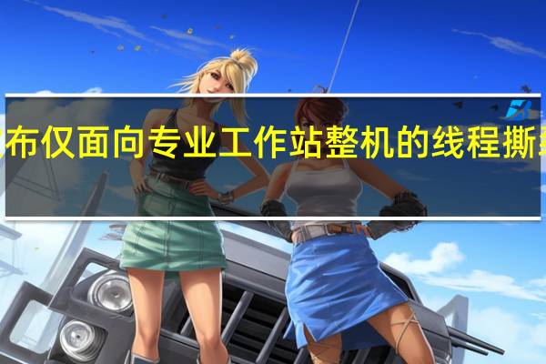 AMD日前官方宣布仅面向专业工作站整机的线程撕裂者PRO5000WX系列