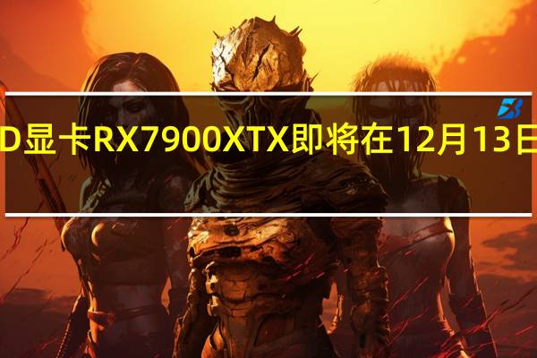 AMD显卡RX7900XTX即将在12月13日正式发售