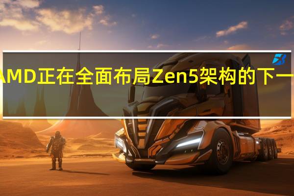 AMD正在全面布局Zen5架构的下一代产品
