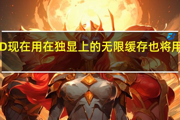 AMD现在用在独显上的无限缓存也将用在核显上