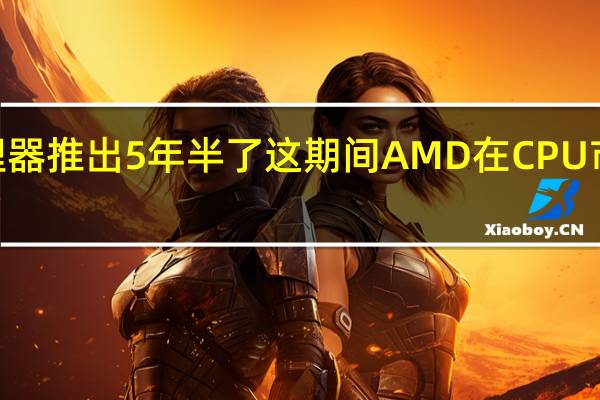 AMD的锐龙处理器推出5年半了这期间AMD在CPU市场一直都是高歌猛进