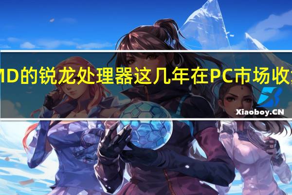 AMD的锐龙处理器这几年在PC市场收复了失地