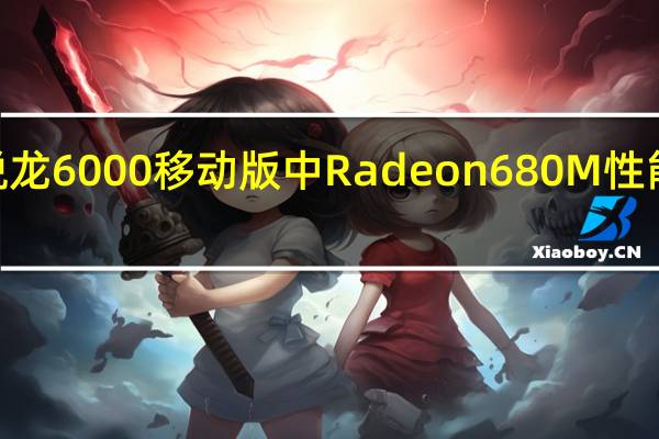AMD的锐龙6000移动版中Radeon680M性能已经堪比独显