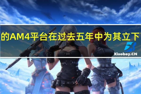 AMD的AM4平台在过去五年中为其立下了汗马功劳