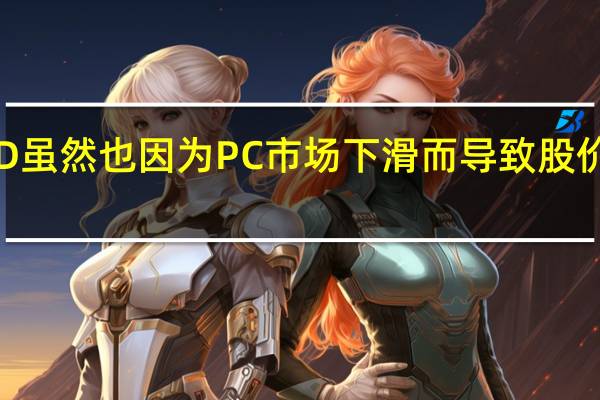 AMD虽然也因为PC市场下滑而导致股价大跌一波