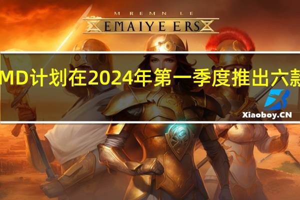 AMD计划在2024年第一季度推出六款新CPU