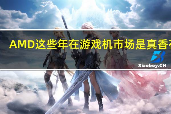 AMD这些年在游戏机市场是真香存在