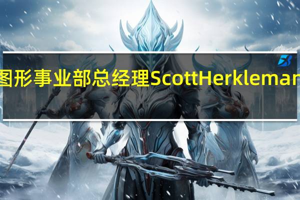 AMD高级副总裁兼图形事业部总经理ScottHerkleman突然宣布将在今年底离职