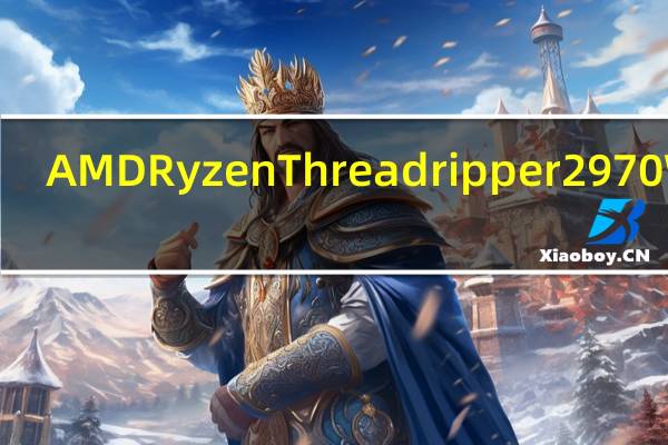 AMDRyzenThreadripper2970WX,2920X测试报告24.12Core信仰冲值