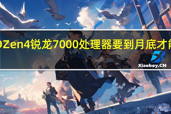 AMD Zen 4锐龙7000处理器要到月底才能正式发布