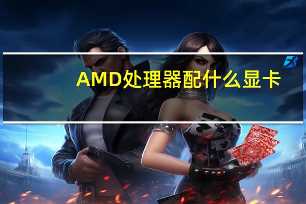 AMD处理器配什么显卡