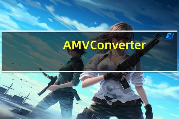 AMV Converter(AMV视频转换器) 绿色最新版(AMV Converter(AMV视频转换器) 绿色最新版功能简介)