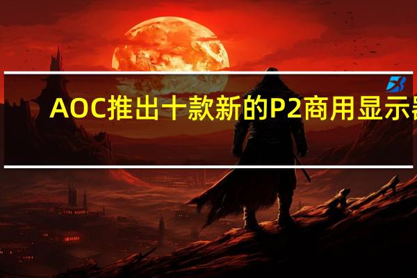 AOC推出十款新的P2商用显示器
