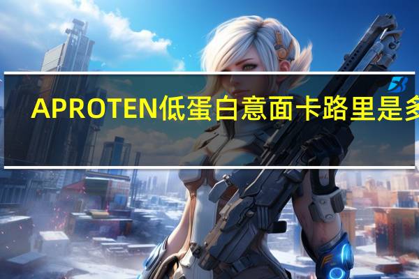 APROTEN 低蛋白意面卡路里是多少