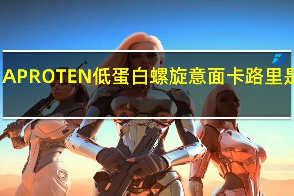 APROTEN 低蛋白螺旋意面卡路里是多少