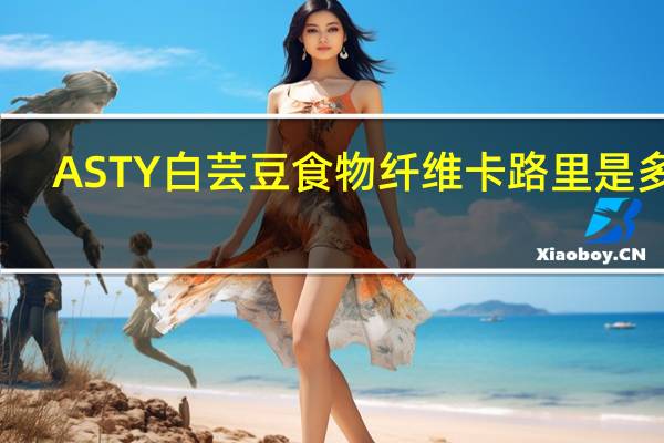 ASTY 白芸豆食物纤维卡路里是多少