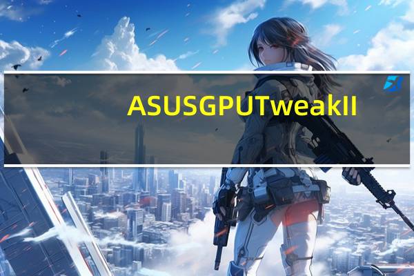 ASUS GPU TweakII(华硕显卡超频工具) V2.1.6.0 官方版(ASUS GPU TweakII(华硕显卡超频工具) V2.1.6.0 官方版功能简介)