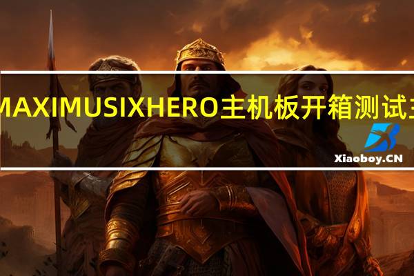 ASUSROGMAXIMUSIXHERO主机板开箱测试主流信仰功能不减