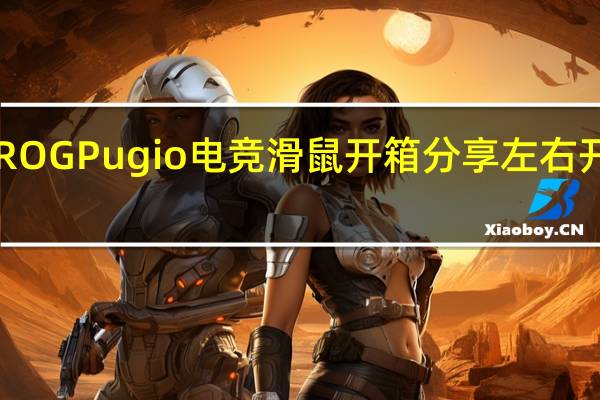 ASUSROGPugio电竞滑鼠开箱分享左右开弓磁吸侧键