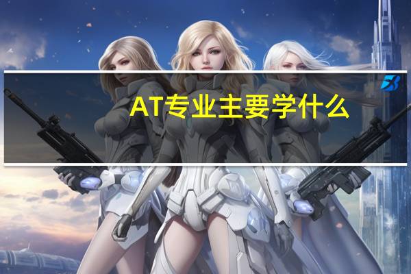 AT专业主要学什么