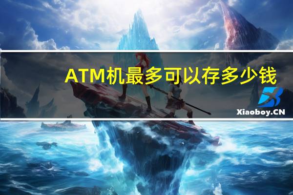 ATM机最多可以存多少钱