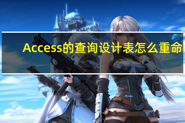 Access的查询设计表怎么重命名