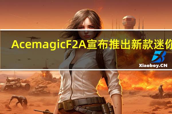 Acemagic F2A 宣布推出新款迷你 PC