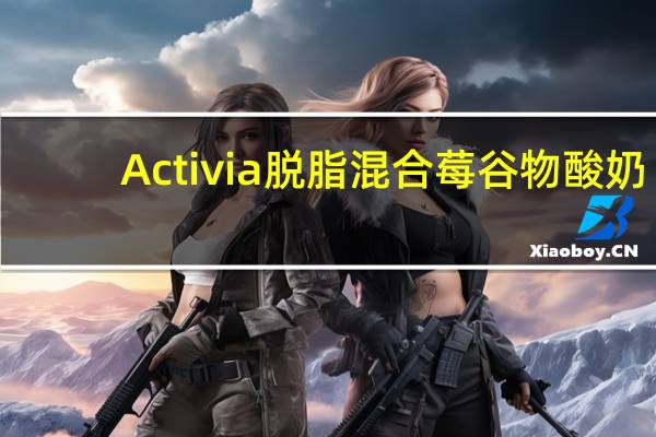 Activia 脱脂混合莓谷物酸奶(草莓、树莓等)的热量是多少