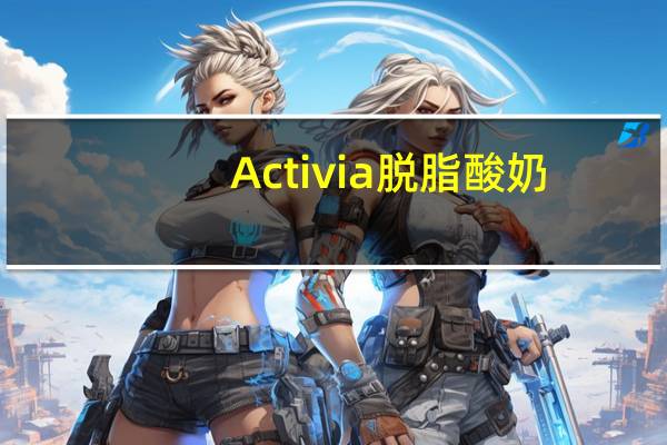 Activia 脱脂酸奶(覆盆子味、香草味)的热量是多少