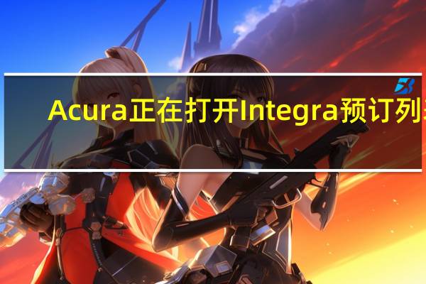 Acura正在打开Integra预订列表