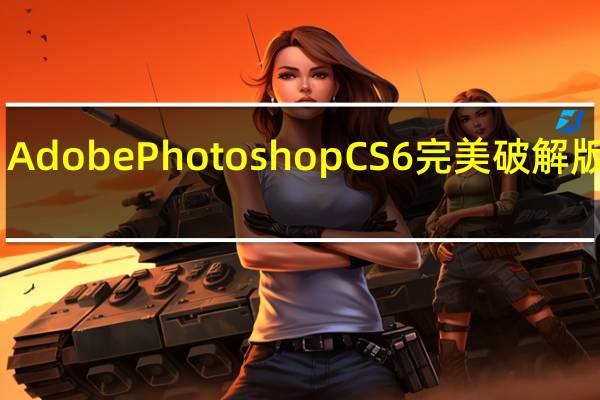 Adobe Photoshop CS6完美破解版 32位/64位 中文汉化版（Adobe Photoshop CS6完美破解版 32位/64位 中文汉化版功能简介）