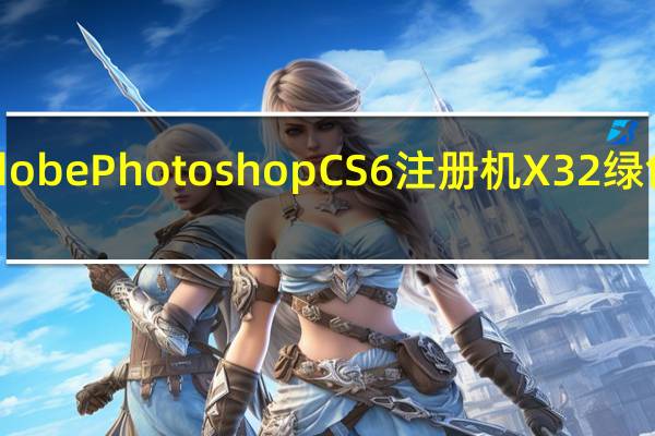 Adobe Photoshop CS6注册机 X32 绿色免费版（Adobe Photoshop CS6注册机 X32 绿色免费版功能简介）
